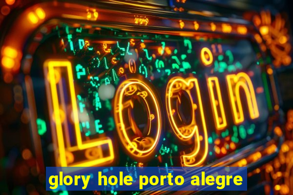 glory hole porto alegre